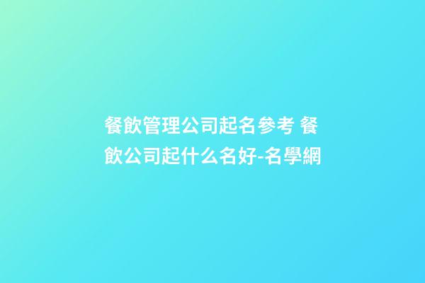 餐飲管理公司起名參考 餐飲公司起什么名好-名學網-第1張-公司起名-玄機派